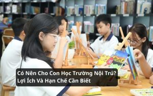 có nên cho con học trường nội trú